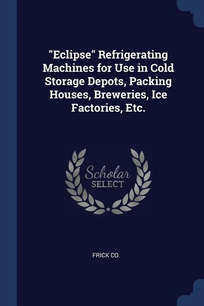 "Eclipse" Refrigerating Machines for Use in Cold Storage Depots, Packing Houses, Breweries, Ice Factories, Etc.