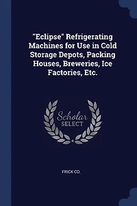 "Eclipse" Refrigerating Machines for Use in Cold Storage Depots, Packing Houses, Breweries, Ice Factories, Etc.