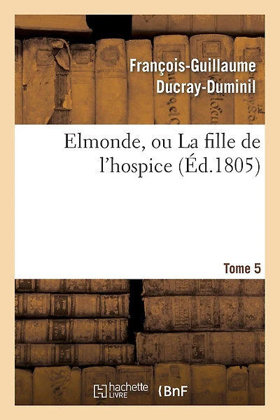 Elmonde, Ou La Fille de L'Hospice. T. 5