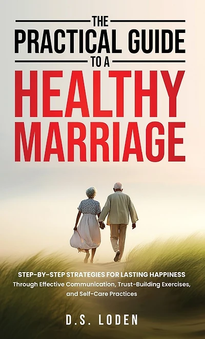 The Practical Guide To A Healthy Marriage: Step-by-Step Strategies for Lasting Happiness Through Effective Communication, Trust-Building Exercises
