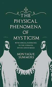 the Physical Phenomena of Mysticism - With Especial Reference to Stigmata, Divine and Diabolic
