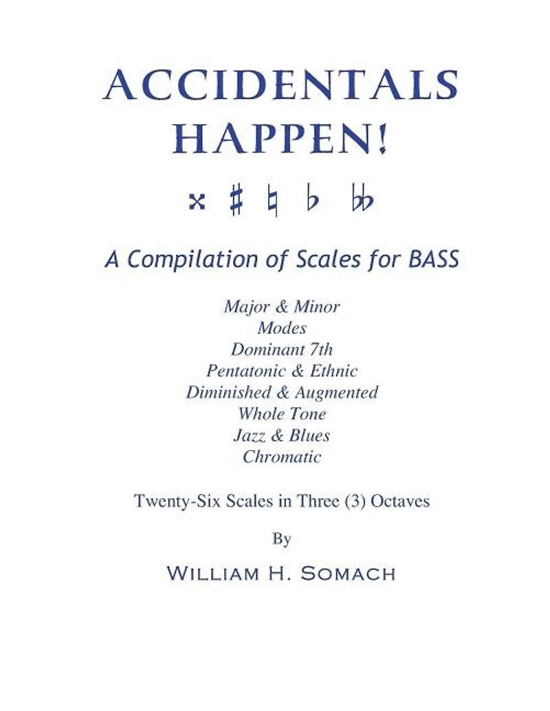 ACCIDENTALS HAPPEN! A Compilation of Scales for Double Bass in Three Octaves: Major & Minor, Modes, Dominant 7th, Pentatonic & Ethnic, Diminished & Augmented, Whole Tone, Jazz & Blues, Chromatic