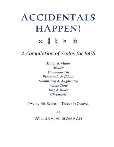 ACCIDENTALS HAPPEN! A Compilation of Scales for Double Bass in Three Octaves: Major & Minor, Modes, Dominant 7th, Pentatonic & Ethnic, Diminished & Augmented, Whole Tone, Jazz & Blues, Chromatic