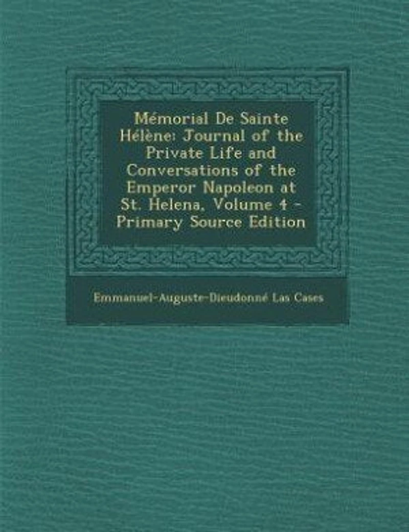 Mémorial De Sainte Hélène: Journal of the Private Life and Conversations of the Emperor Napoleon at St. Helena, Volume 4 - Pri