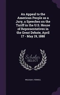 An Appeal to the American People as a Jury: Speeches on Tariff United States House of Representatives Great Debate, April