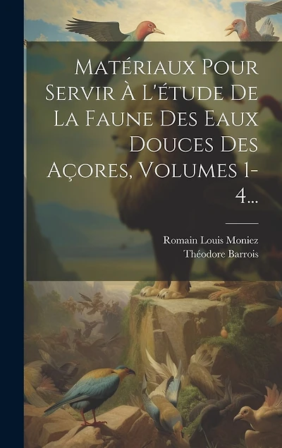 Matériaux Pour Servir À L'étude De La Faune Des Eaux Douces Des Açores, Volumes 1-4...
