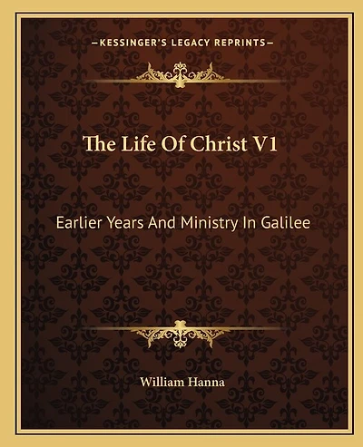 The Life Of Christ V1: Earlier Years And Ministry In Galilee
