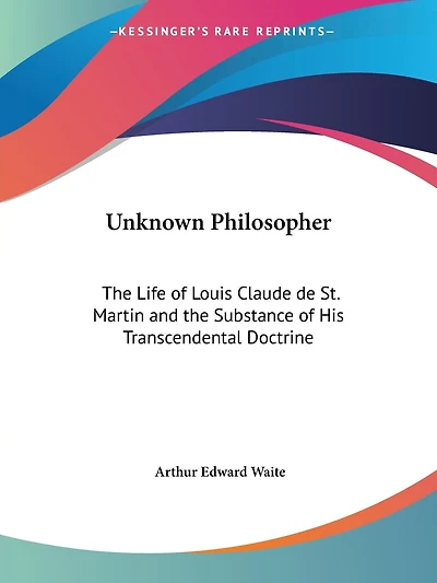 Unknown Philosopher: The Life of Louis Claude de St. Martin and the Substance of His Transcendental Doctrine