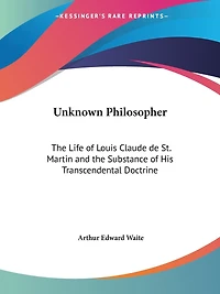 Unknown Philosopher: The Life of Louis Claude de St. Martin and the Substance of His Transcendental Doctrine