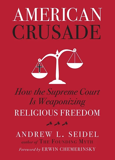 American Crusade: How The Supreme Court Is Weaponizing Religious Freedom