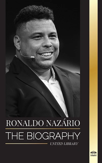 Ronaldo Nazário: The biography of the greatest Brazilian professional football (soccer) striker