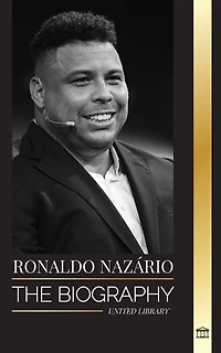 Ronaldo Nazário: The biography of the greatest Brazilian professional football (soccer) striker