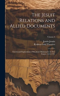 The Jesuit Relations and Allied Documents: Travels and Explorations of the Jesuit Missionaries in New France, 1610-1791; Volume 4