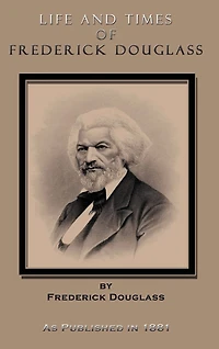 Life and Times of Frederick Douglass: His Early Life as a Slave, His Escape from Bondage, and His Complete History to the Present Time