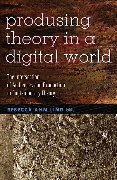 Producing Theory a Digital World: The Intersection of Audiences and Production Contemporary