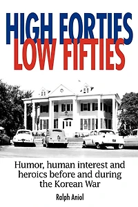 HIGH FORTIES LOW FIFTIES: Humor, human interest and heroics before during the Korean War