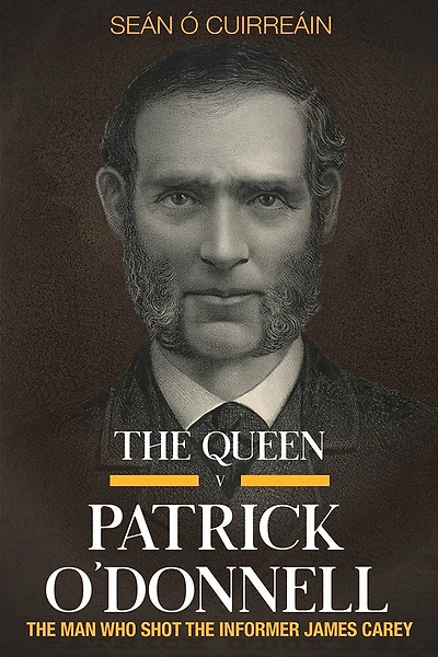 The Queen V Patrick O'donnell: The Man Who Shot The Informer James Carey