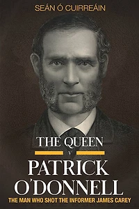 The Queen V Patrick O'donnell: The Man Who Shot The Informer James Carey
