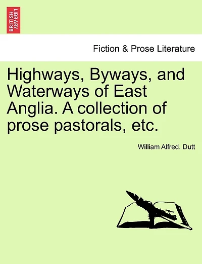 Highways, Byways, and Waterways of East Anglia. A collection of prose pastorals, etc.