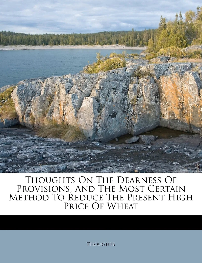 Thoughts On The Dearness Of Provisions, And Most Certain Method To Reduce Present High Price Wheat