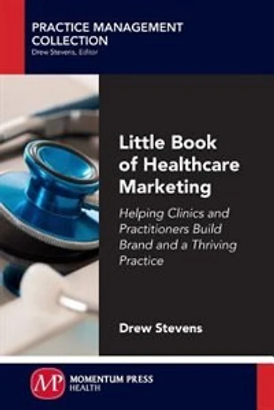 Little Book Of Healthcare Marketing: Helping Clinics And Practitioners Build Brand And A Thriving Practice