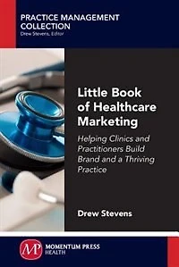 Little Book Of Healthcare Marketing: Helping Clinics And Practitioners Build Brand And A Thriving Practice