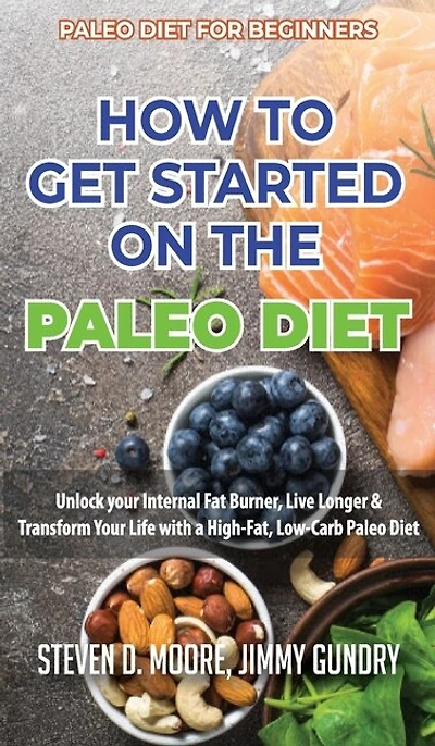 Paleo Diet For Beginners - How To Get Started On The Diet: Unlock Your Internal Fat Burner, Live Longer & Transform Life With A High-fat, Low-carb
