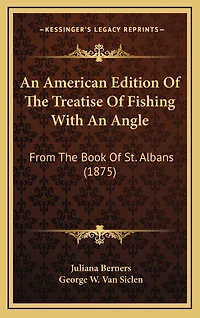 An American Edition Of The Treatise Of Fishing With An Angle: From The Book Of St. Albans (1875)