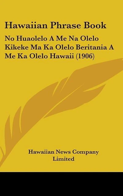 Hawaiian Phrase Book: No Huaolelo A Me Na Olelo Kikeke Ma Ka Olelo Beritania A Me Ka Olelo Hawaii (1906)