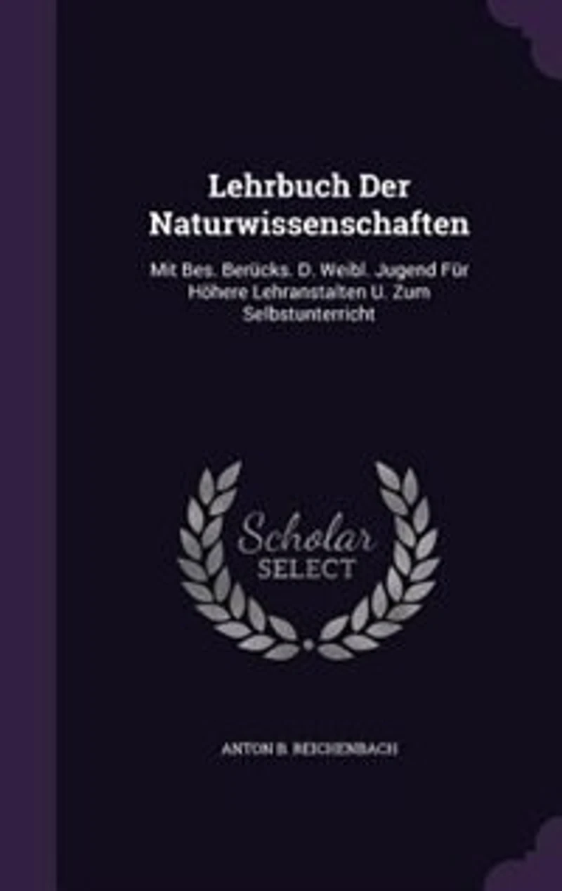 Lehrbuch Der Naturwissenschaften: Mit Bes. Berücks. D. Weibl. Jugend Für Höhere Lehranstalten U. Zum Selbstunterricht