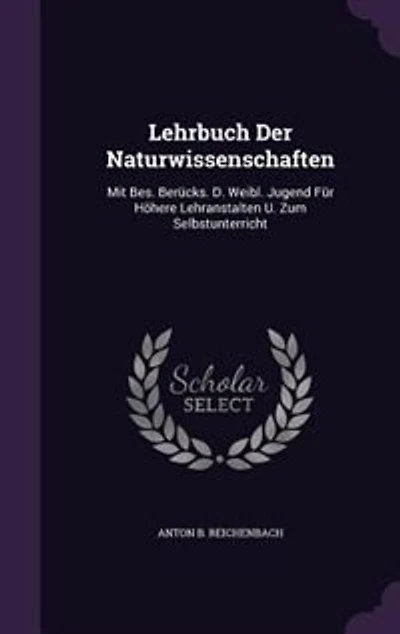 Lehrbuch Der Naturwissenschaften: Mit Bes. Berücks. D. Weibl. Jugend Für Höhere Lehranstalten U. Zum Selbstunterricht