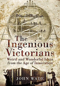 the Ingenious Victorians: Weird and Wonderful Ideas from Age of Innovation
