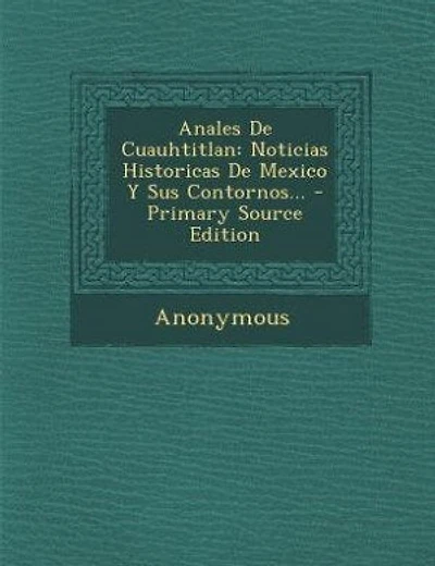 Anales De Cuauhtitlan: Noticias Historicas De Mexico Y Sus Contornos...