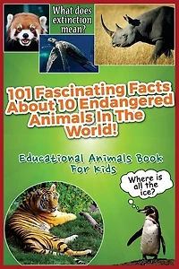 101 Fascinating Facts About 10 Endangered Animals In The World!: Educational Animals Book For Kids