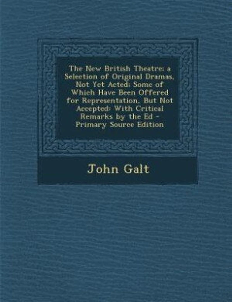 the New British Theatre; a Selection of Original Dramas, Not Yet Acted; Some Which Have Been Offered for Representation, But Accepted: With Critical Remarks by Ed