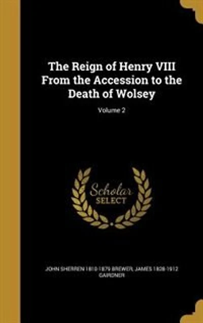 The Reign of Henry VIII From the Accession to the Death of Wolsey; Volume 2