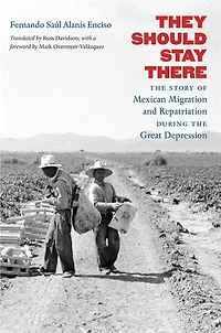 They Should Stay There: The Story Of Mexican Migration And Repatriation During Great Depression