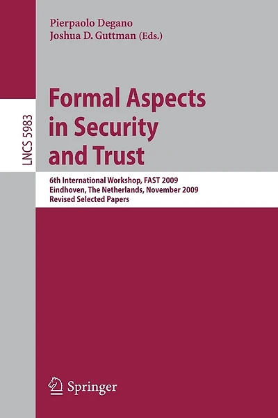 Formal Aspects in Security and Trust: 6th International Workshop, FAST 2009, Eindhoven, The Netherlands, November 5-6, 2009, Revised Selected Papers