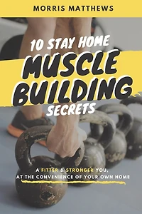 10 Stay Home Muscle Building Secrets: A Fitter & Stronger You At The Convenience Of Your Own Home