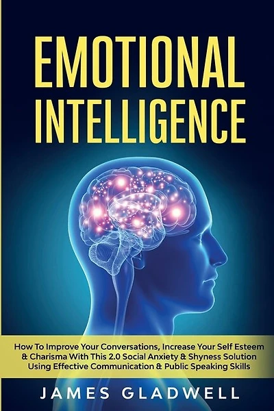 Emotional Intelligence: How To Improve Your Conversations, Increase Your Self Esteem And Charisma With This 2.0 Social Anxi