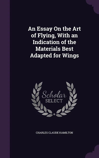an Essay On the Art of Flying, With Indication Materials Best Adapted for Wings