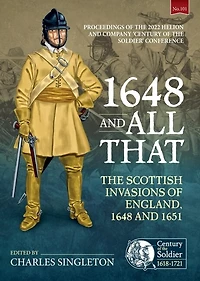 1648 and all that: The Scottish Invasions of England, 1648 and 1651. Proceedings of the 2022 Helion and Company 'Century of the Soldier' Conference