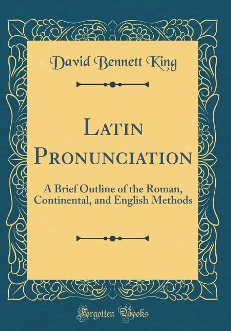 Latin Pronunciation: A Brief Outline of the Roman, Continental, and English Methods (Classic Reprint)