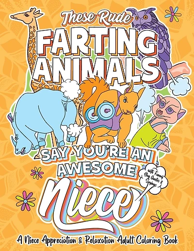 These Rude Farting Animals Say You're An Awesome Niece - A Niece Appreciation & Relaxation Adult Coloring Book: Funny Encouragement and Appreciation Gag Gift Idea For Nieces with Unique Novelty Joke Quotes & Sayings Color Activity Book