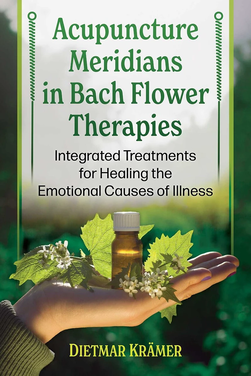 Acupuncture Meridians and New Bach Flower Therapies: Integrated Treatments for Healing the Emotional Causes of Illness