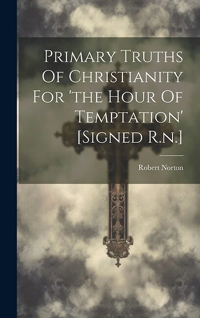 Primary Truths Of Christianity For 'the Hour Of Temptation' [signed R.n.]