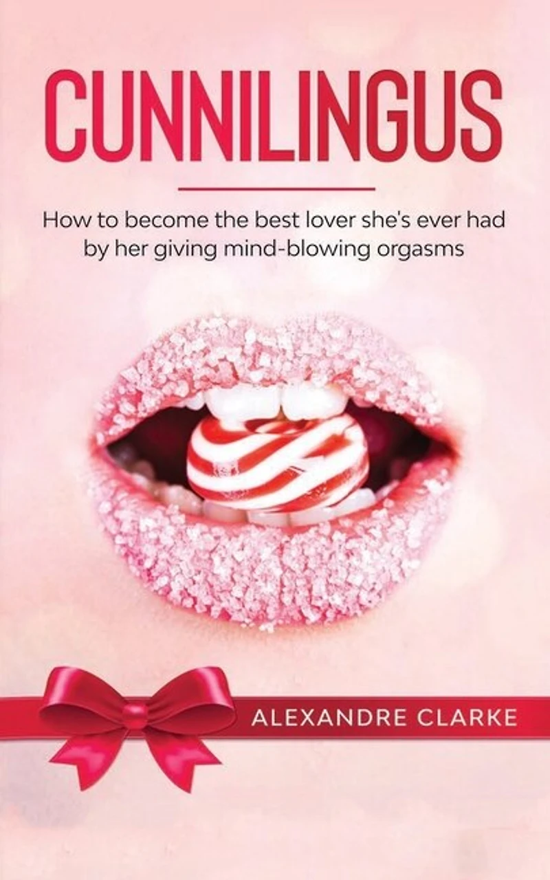 Cunnilingus: How To Become The Best Lover She's Ever Had By Her Giving Mind-blowing Orgasms