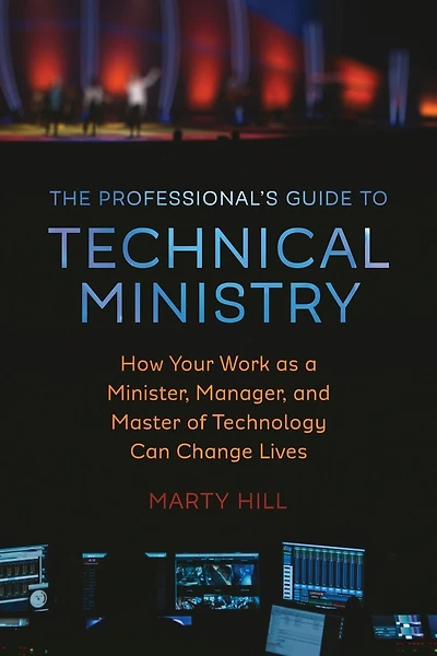 The Professional's Guide to Technical Ministry: How Your Work as a Minister, Manager, and Master of Technology Can Change Lives