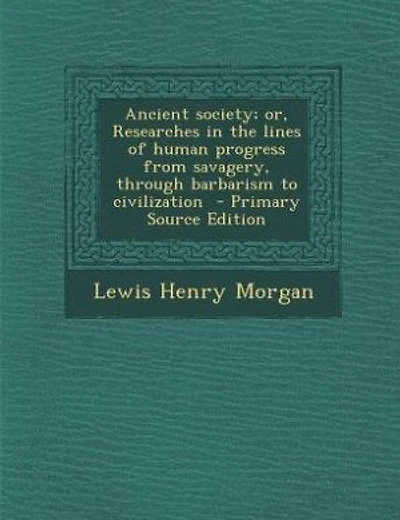 Ancient society; or, Researches in the lines of human progress from savagery, through barbarism to civilization  - Primary Source Edition