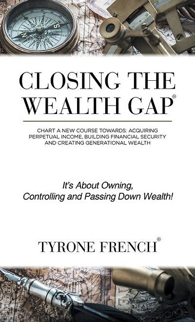 Closing the Wealth Gap: Chart a New Course Towards: Acquiring Perpetual Income, Building Financial Security and Creating Generational Wealth